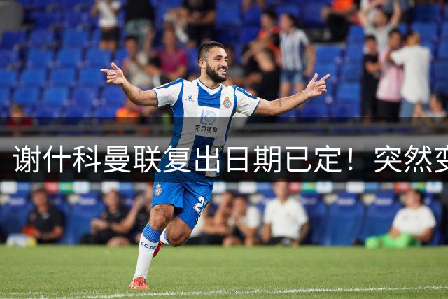 谢什科曼联复出日期已定！突然变壮原因揭晓，跟队合练后将恢复正常